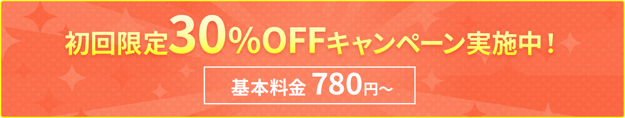初回限定30%OFFキャンペーン実施中！基本料金 780円～